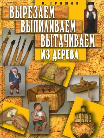 Книга: Вырезаем, выпиливаем, вытачиваем из дерева (Гришин Валерий) ; Мартин, 2007 