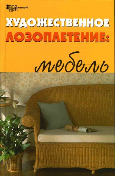 Книга: Художественное лозоплетение: Мебель (Ханников Александр Александрович) ; Феникс, 2007 