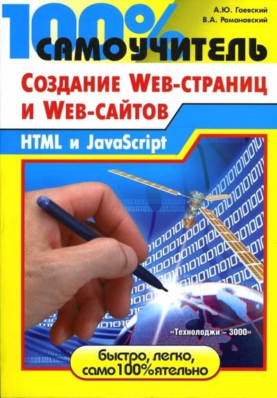 Книга: 100% самоучитель по созданию Web-страниц и Web-сайтов. HTML и JavaScript (Гаевский Александр, Романовский Владимир) ; Технолоджи 3000, 2008 