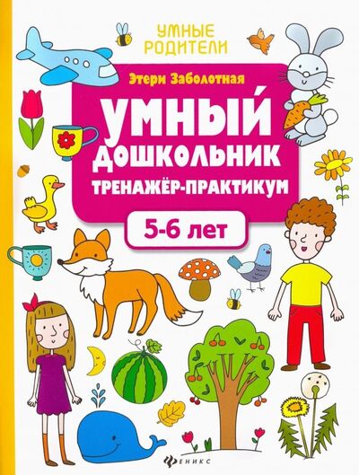 Книга: Умный дошкольник. 5-6 лет. Тренажер-практикум (Заболотная Этери Николаевна) ; Феникс, 2020 