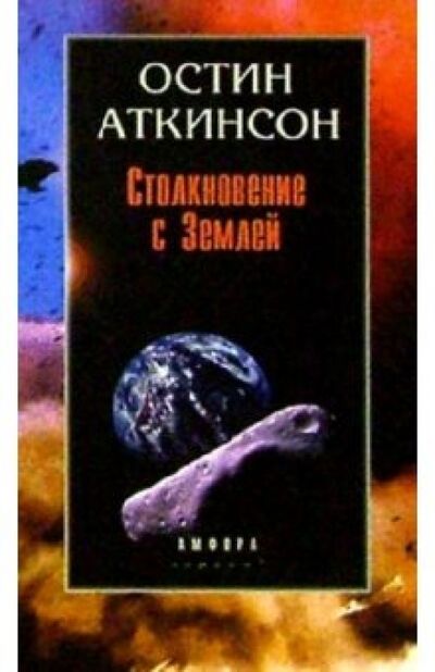 Книга: Столкновение с Землей: Астероиды, кометы и метеороиды. Растущая угроза (Аткинсон Остин) ; Амфора, 2001 