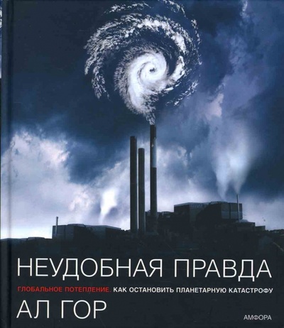 Книга: Неудобная правда. Глобальное потепление: Как остановить планетарную катастрофу (Гор Альберт) ; Амфора, 2007 