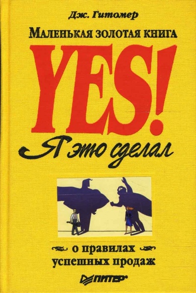 Книга: Yes! Я это сделал. Маленькая золотая книга о правилах успешных продаж (Гитомер Джеффри) ; Питер, 2008 