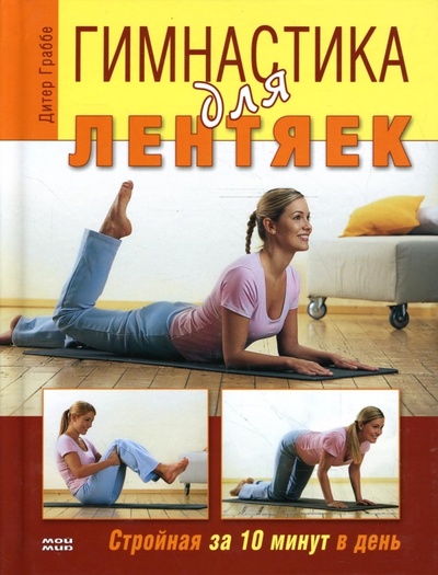 Книга: Гимнастика для лентяек. Стройная за 10 минут в день (Дитер Граббе) ; Мой мир, 2007 