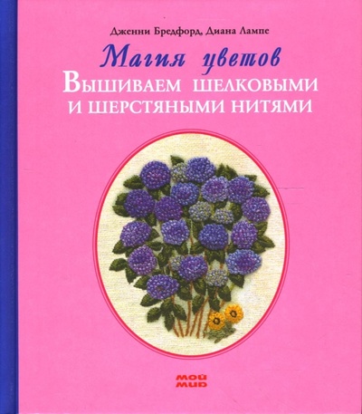 Книга: Магия цветов. Вышиваем шелковыми и шерстяными нитями (Бредфорд Дженни, Лампе Диана) ; Мой мир, 2007 