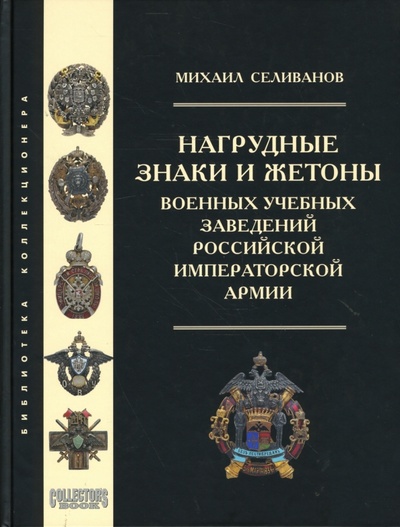 Книга: Нагрудные знаки и жетоны военных учебных заведений российской императорской армии (Селиванов Михаил) ; Любимая книга, 2007 