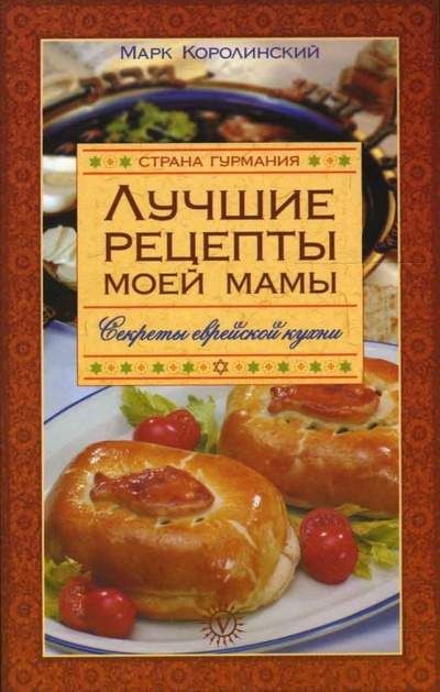 Книга: Лучшие рецепты моей мамы. Секреты еврейской кухни (Королинский Марк Ильич) ; Вектор, 2008 