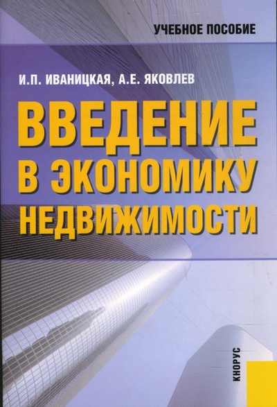 Книга: Введение в экономику недвижимости (Иваницкая Ираида Петровна, Яковлев Анатолий Егорович) ; Кнорус, 2007 