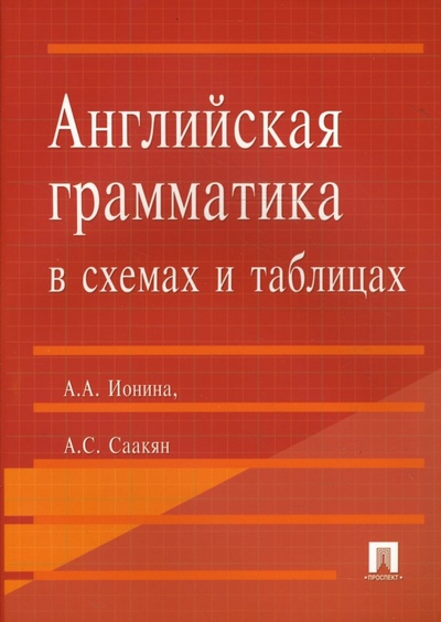Книга: Английская грамматика в схемах и таблицах (Ионина Анна, Саакян Аида) ; Проспект, 2009 