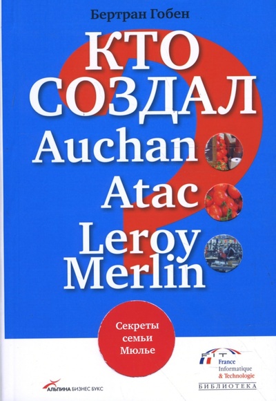 Книга: Кто создал Auchan, Atac, Leroy Merlin? Секреты семьи Мюлье (Гобен Бертран) ; Альпина Паблишер, 2008 