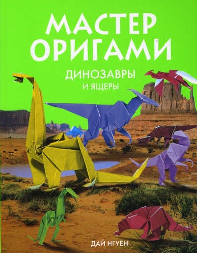 Книга: Мастер оригами. Динозавры и ящеры (Нгуен Дай) ; Эксмо-Пресс, 2007 