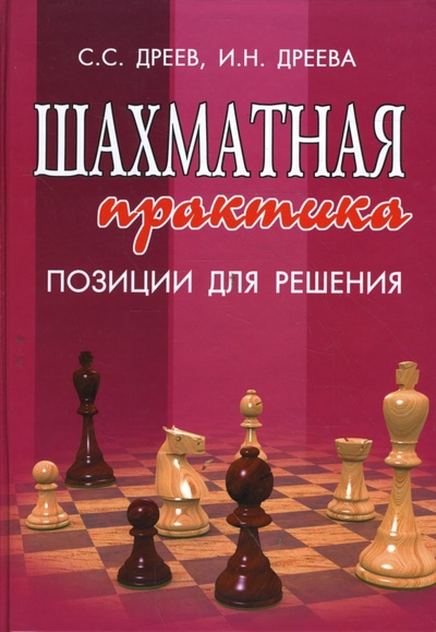 Книга: Шахматная практика: позиции для решения (Дреев Сергей, Дреева Ирина) ; Феникс, 2008 