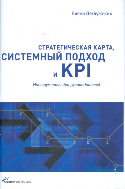 Книга: Стратегическая карта, системный подход и KPI: Инструменты для руководителей (Ветлужских Елена Николаевна) ; Альпина Паблишер, 2008 