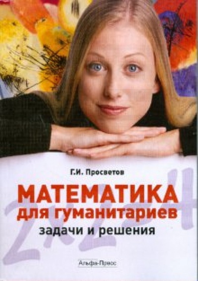 Книга: Математика для гуманитариев: задачи и решения (Просветов Георгий Иванович) ; Альфа-Пресс, 2008 