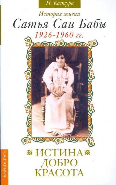 Книга: Истина, добро, красота. История жизни Сатья Саи Бабы 1926-1960 гг. (Кастури Н.) ; Амрита, 2008 