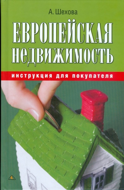 Книга: Европейская недвижимость: инструкция для покупателя (Шехова Анна Александровна) ; Вершина, 2009 