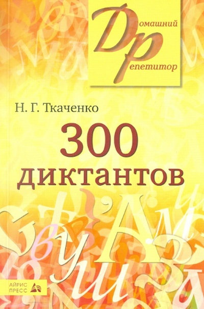Книга: 300 диктантов для поступающих в вузы (Ткаченко Наталья Григорьевна) ; Айрис-Пресс, 2016 