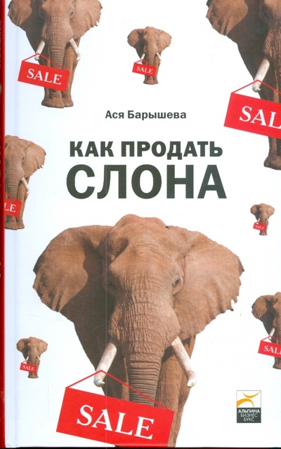 Книга: Как продать слона (Барышева Ася Владимировна) ; Альпина Бизнес Букс, 2009 