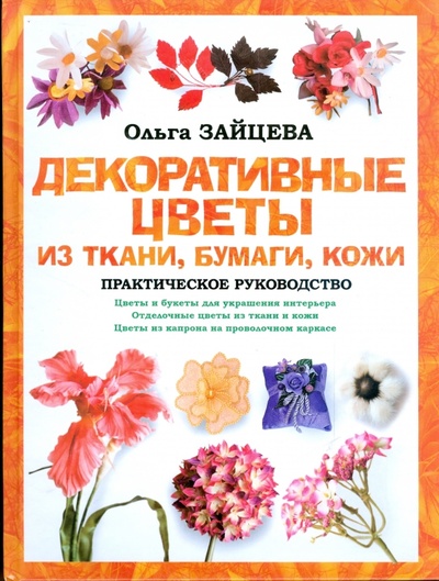 Книга: Декоративные цветы из ткани, бумаги, кожи (Зайцева Ольга Вячеславовна) ; АСТ, 2008 