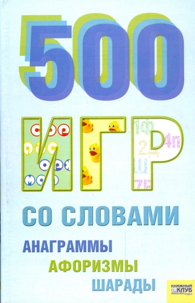 Книга: 500 игр со словами (анаграммы, афоризмы, шарады); Клуб семейного досуга, 2006 