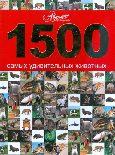 Книга: 1500 самых удивительных животных. Животные всего мира от больших до маленьких; Аванта+, 2012 