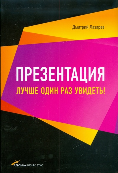 Книга: Презентация. Лучше один раз увидеть! (Лазарев Дмитрий) ; Альпина Паблишер, 2011 