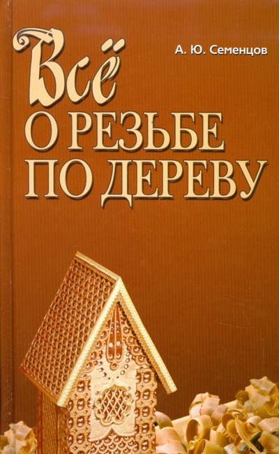 Книга: Все о резьбе по дереву (Семенцов Алексей Юрьевич) ; Современная школа, 2010 