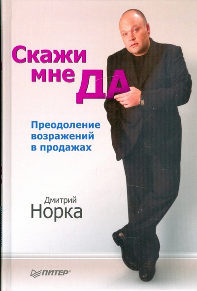 Книга: Скажи мне "ДА". Преодоление возражений в продажах (Норка Дмитрий) ; Питер, 2009 