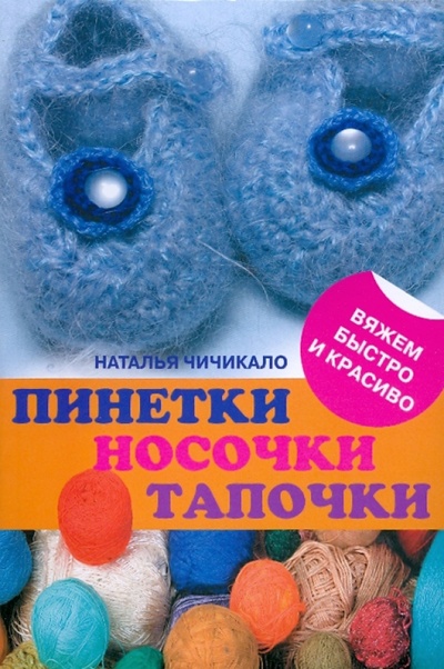 Книга: Пинетки, носочки, тапочки: 16 очаровательных моделей, связанных крючком и спицами (Чичикало Наталья) ; Эксмо-Пресс, 2010 