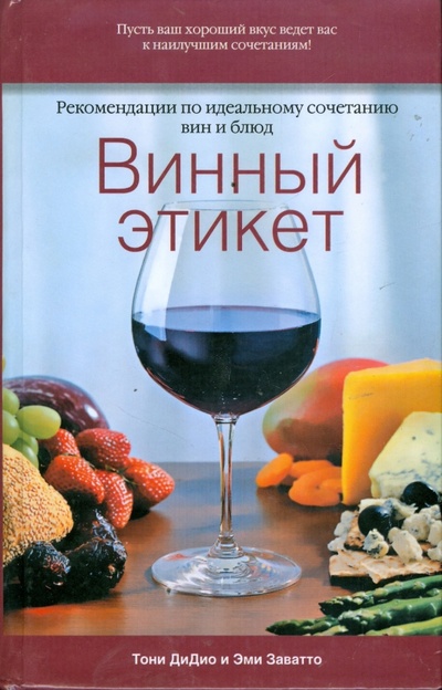 Книга: Винный этикет. Рекомендации по идеальному сочетанию вин и блюд (ДиДио Тони, Заватто Эми) ; АСТ, 2008 
