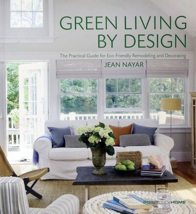 Книга: Green Living by Design. The Practical Guide for Eco-Friendly Remodelling and Decorating (Nayar Jean) ; Hachette Book, 2009 