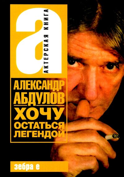 Книга: Хочу остаться легендой (Абдулов Александр Гаврилович) ; Зебра-Е, 2021 