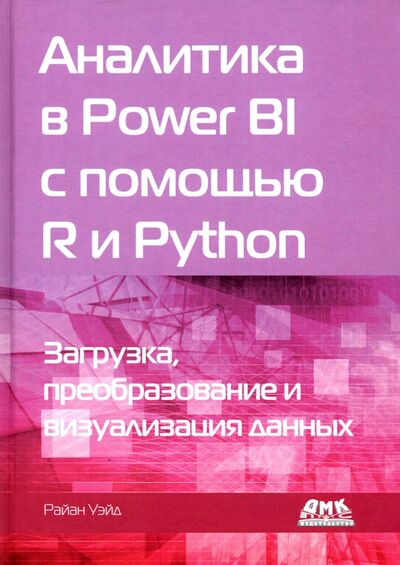 Книга: Аналитика в Power BI с помощью R и Python (Уэйд Райан) ; ДМК-Пресс, 2021 