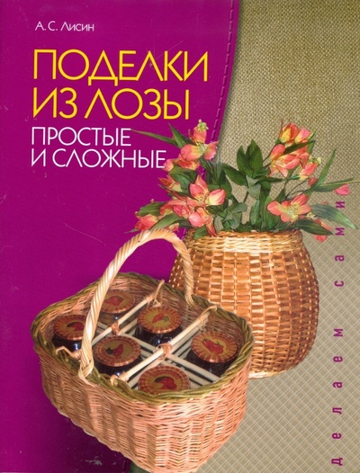 Книга: Поделки из лозы: Простые и сложные (Лисин Александр Сергеевич) ; МСП, 2009 