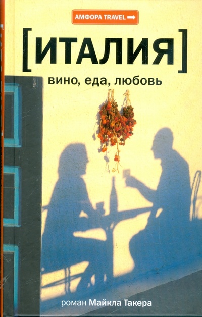 Книга: Италия. Вино, еда, любовь (Такер Майкл) ; Амфора, 2009 