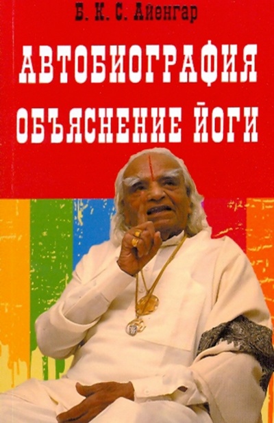 Книга: Автобиография. Объяснение йоги (Айенгар Беллур Кришнамачар Сундараджа) ; Профит-Стайл, 2009 