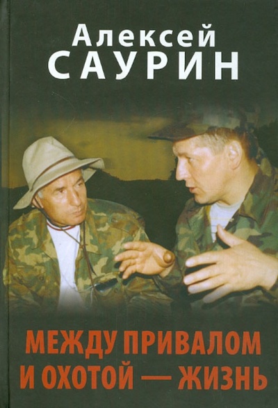 Книга: Между привалом и охотой - жизнь (Саурин Алексей Иванович) ; Вече, 2008 