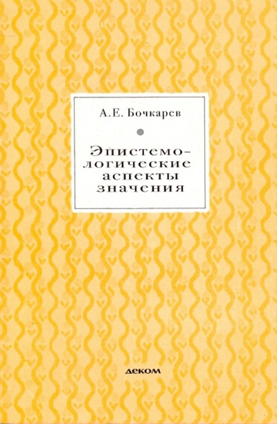 Книга: Эпистемологические аспекты значения (Бочкарев Андрей Евгеньевич) ; Деком, 2007 