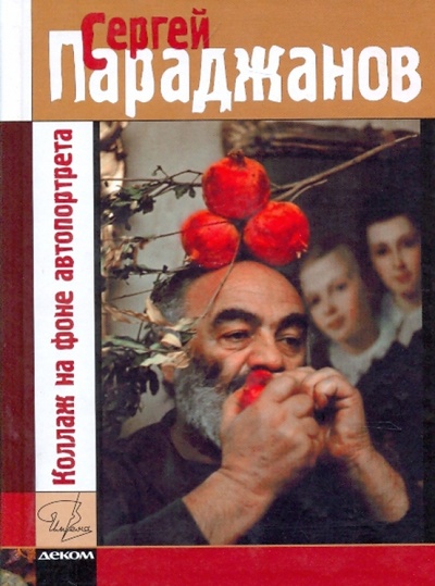 Книга: Коллаж на фоне автопортрета. Жизнь - игра (Параджанов Сергей) ; Деком, 2008 