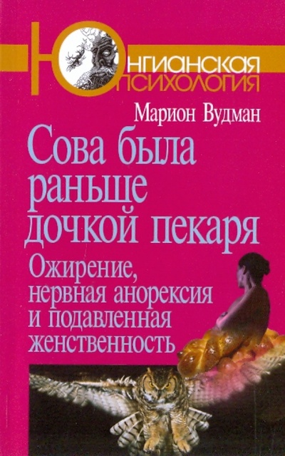 Книга: Сова была раньше дочкой пекаря: Ожирение, нервная анорексия и подавленная женственность (Вудман Марион) ; Когито-Центр, 2009 