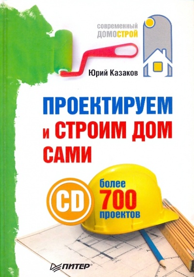 Книга: Проектируем и строим дом сами (+СD с более чем 700 готовыми проектами) (Казаков Юрий Николаевич) ; Питер, 2010 