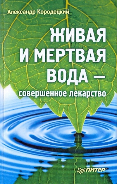 Книга: Живая и мертвая вода - совершенное лекарство (Кородецкий Александр Владимирович) ; Питер, 2014 