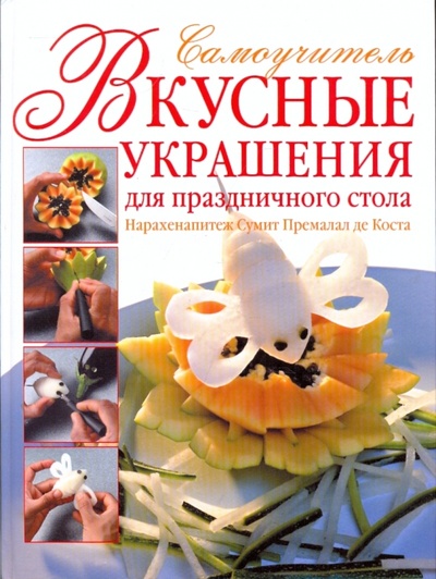 Книга: Вкусные украшения для праздничного стола. Самоучитель (Премалал де Коста Нарахенапитэж Сумит) ; АСТ, 2008 
