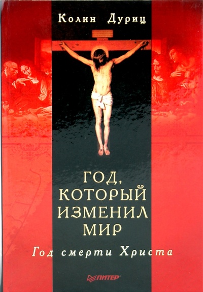 Книга: Год, который изменил мир. Год смерти Христа (Дуриц Колин) ; Питер, 2010 