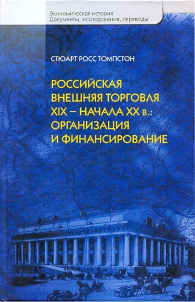 Книга: Российская внешняя торговля ХIХ-начала ХХв: организация и финансирование (Томпстон Стюарт Росс) ; РОССПЭН, 2008 
