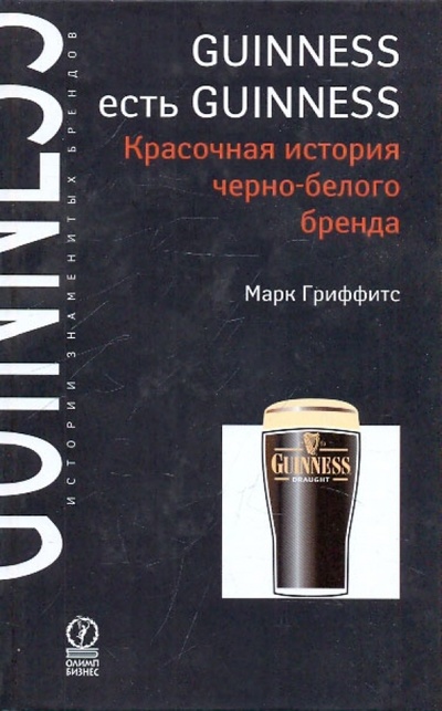 Книга: Guinness есть Guinness. Красочная история черно-белого бренда (Гриффитс Марк) ; Олимп-Бизнес, 2008 