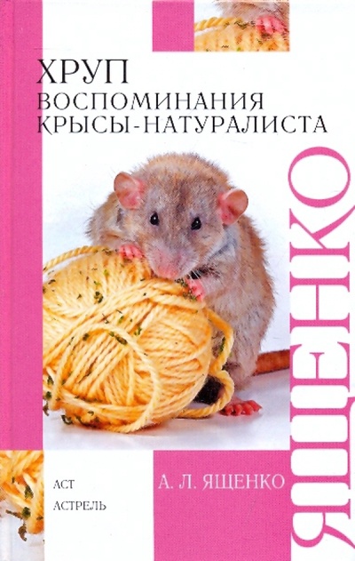 Книга: Хруп. Воспоминания крысы-натуралиста (Ященко Александр Леонидович) ; АСТ, 2010 
