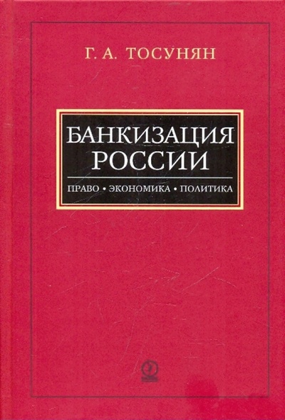 Книга: Банкизация России: Право, экономика, политика (Тосунян Гарегин Ашотович) ; Олимп-Бизнес, 2008 
