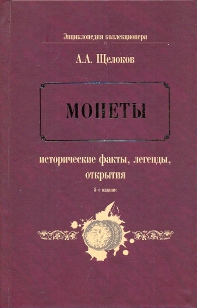 Книга: Монеты: исторические факты, легенды, открытия (Щелоков Александр Александрович) ; Эксмо, 2009 