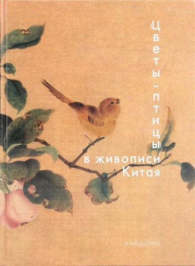 Книга: "Цветы - птицы" в живописи Китая (Виноградова Надежда Анатольевна) ; Белый город, 2009 